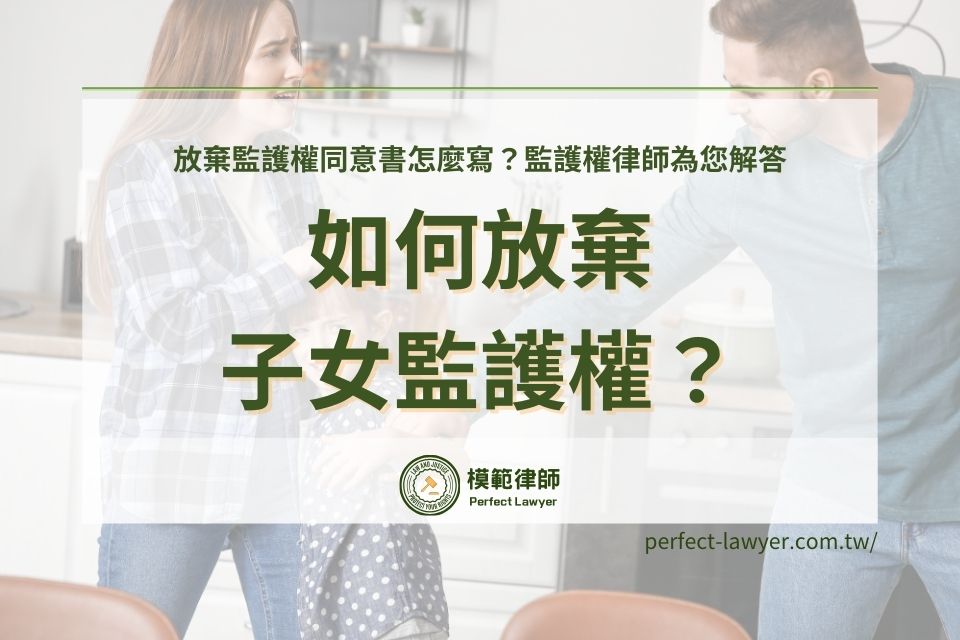 如何放棄監護權？除了準備放棄監護權同意書還要注意？監護權律師為您解答